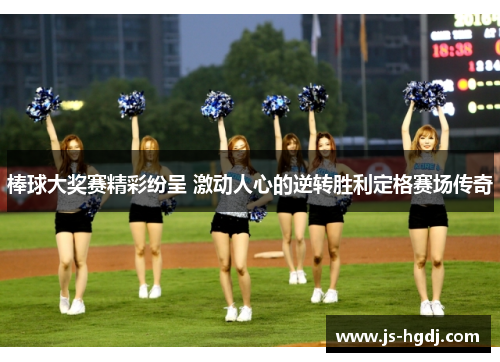 棒球大奖赛精彩纷呈 激动人心的逆转胜利定格赛场传奇