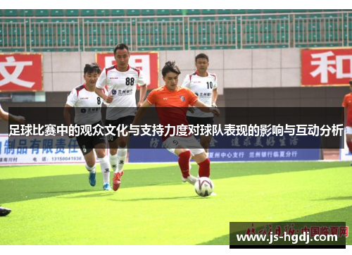 足球比赛中的观众文化与支持力度对球队表现的影响与互动分析