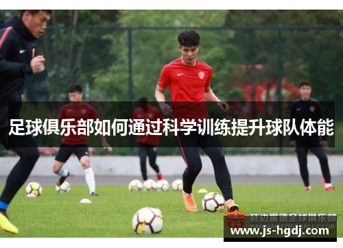 足球俱乐部如何通过科学训练提升球队体能